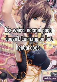 weird hentai porn ebe ffee whisper its weird normal porn doesnt turn but hentai does